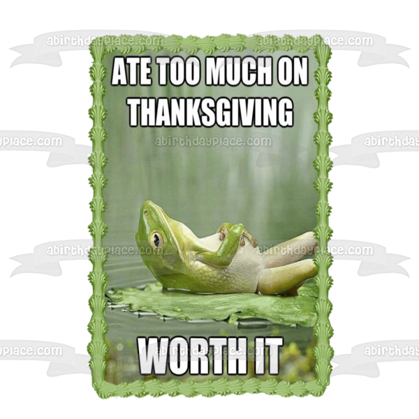 Happy Thanksgiving Meme Frog "Ate Too Much on Thanksgiving... Worth It" Edible Cake Topper Image ABPID52899